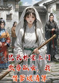 兄长外室上门欺辱孤女，我替爹娘清算